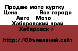 Продаю мото куртку  › Цена ­ 6 000 - Все города Авто » Мото   . Хабаровский край,Хабаровск г.